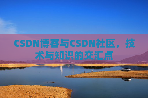 CSDN博客与CSDN社区，技术与知识的交汇点